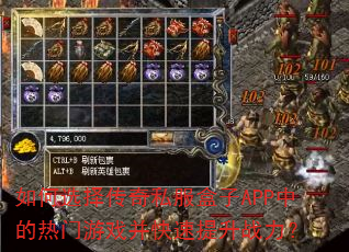 如何选择传奇私服盒子APP中的热门游戏并快速提升战力? 如何选择传奇私服盒子APP中的热门游戏并快速提升战力?