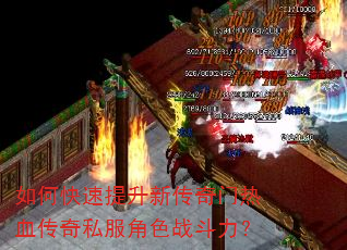 如何快速提升新传奇门热血传奇私服角色战斗力? 如何快速提升新传奇门热血传奇私服角色战斗力?