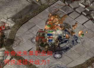 传奇迷失单职业如何快速提升战力? 传奇迷失单职业如何快速提升战力?