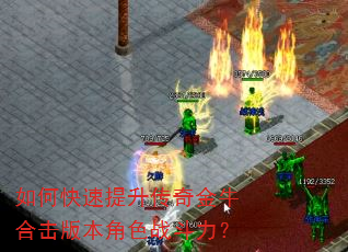 如何快速提升传奇金牛合击版本角色战斗力? 如何快速提升传奇金牛合击版本角色战斗力?