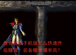 传奇游戏手机版怎么快速升级赚钱?装备哪里爆率高? 传奇游戏手机版怎么快速升级赚钱?装备哪里爆率高?