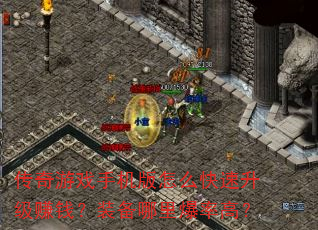 传奇游戏手机版怎么快速升级赚钱?装备哪里爆率高? 传奇游戏手机版怎么快速升级赚钱?装备哪里爆率高?