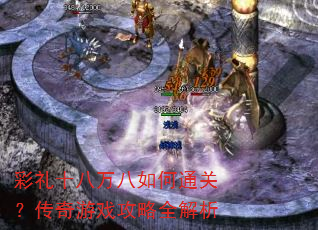 彩礼十八万八如何通关?传奇游戏攻略全解析 彩礼十八万八如何通关?传奇游戏攻略全解析
