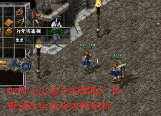 如何走出迷失的黑暗?传奇游戏全流程攻略解析 如何走出迷失的黑暗?传奇游戏全流程攻略解析