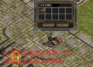 如何走出迷失的黑暗?传奇游戏全流程攻略解析 如何走出迷失的黑暗?传奇游戏全流程攻略解析