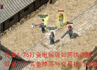 传奇1.76打金电脑版如何快速赚取金币?装备掉落与交易技巧全解析 传奇1.76打金电脑版如何快速赚取金币?装备掉落与交易技巧全解析