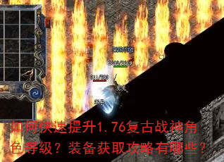 如何快速提升1.76复古战神角色等级?装备获取攻略有哪些? 如何快速提升1.76复古战神角色等级?装备获取攻略有哪些?