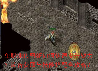 单职业传奇SF如何快速提升战力?装备获取与技能搭配全攻略? 单职业传奇SF如何快速提升战力?装备获取与技能搭配全攻略?