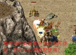 传奇法师各技能杀伤力如何排行?实战中如何搭配使用? 传奇法师各技能杀伤力如何排行?实战中如何搭配使用?