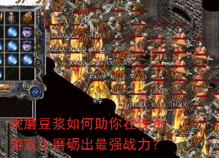 现磨豆浆如何助你在传奇游戏中磨砺出最强战力? 现磨豆浆如何助你在传奇游戏中磨砺出最强战力?