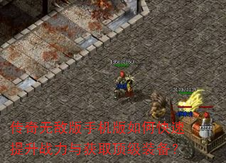 传奇无敌版手机版如何快速提升战力与获取顶级装备? 传奇无敌版手机版如何快速提升战力与获取顶级装备?